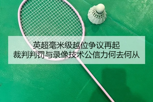 英超毫米级越位争议再起 裁判判罚与录像技术公信力何去何从