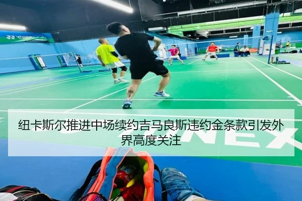 纽卡斯尔推进中场续约吉马良斯违约金条款引发外界高度关注