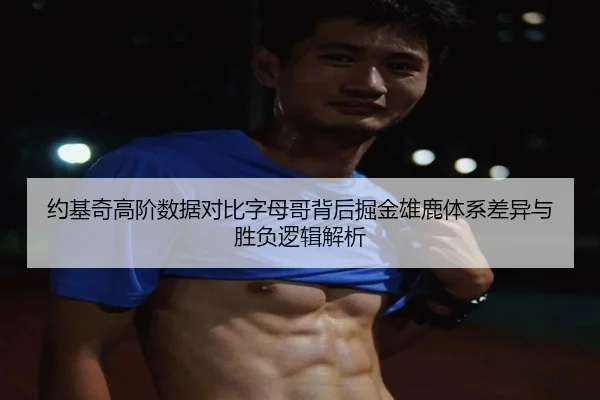 约基奇高阶数据对比字母哥背后掘金雄鹿体系差异与胜负逻辑解析